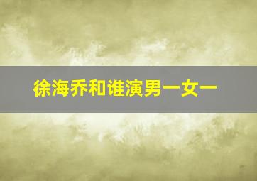 徐海乔和谁演男一女一