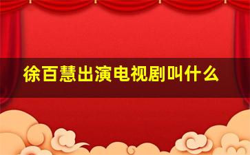 徐百慧出演电视剧叫什么