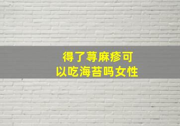 得了荨麻疹可以吃海苔吗女性