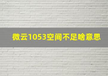 微云1053空间不足啥意思