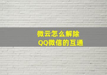 微云怎么解除QQ微信的互通