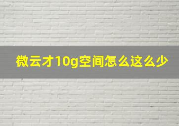 微云才10g空间怎么这么少