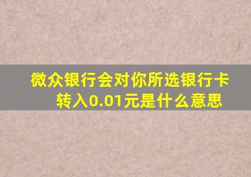 微众银行会对你所选银行卡转入0.01元是什么意思