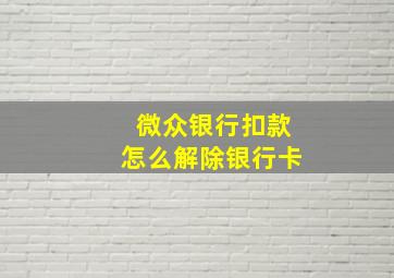 微众银行扣款怎么解除银行卡