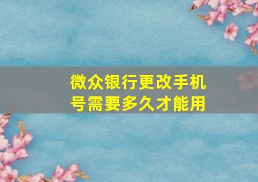 微众银行更改手机号需要多久才能用