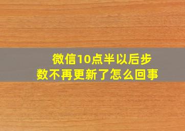 微信10点半以后步数不再更新了怎么回事