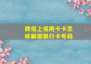 微信上信用卡卡怎样解绑银行卡号码