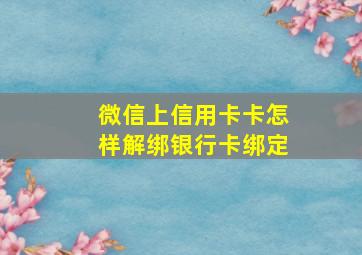 微信上信用卡卡怎样解绑银行卡绑定