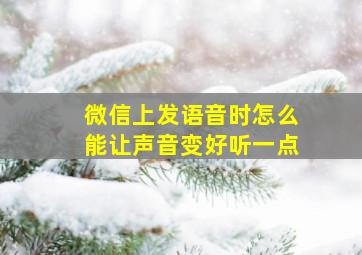 微信上发语音时怎么能让声音变好听一点