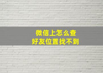 微信上怎么查好友位置找不到