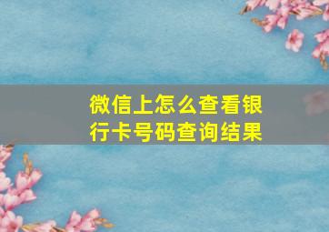 微信上怎么查看银行卡号码查询结果