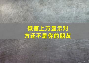 微信上方显示对方还不是你的朋友