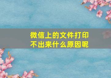 微信上的文件打印不出来什么原因呢