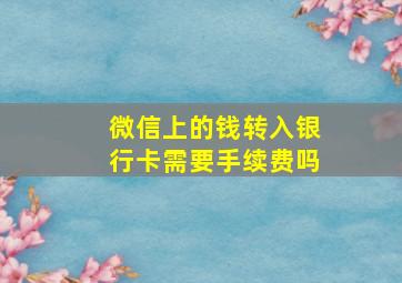 微信上的钱转入银行卡需要手续费吗