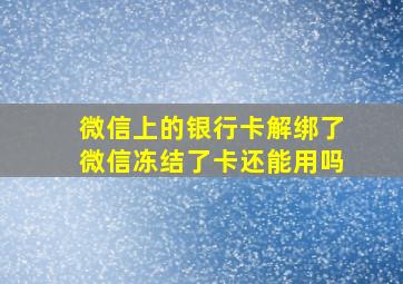 微信上的银行卡解绑了微信冻结了卡还能用吗