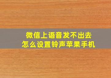 微信上语音发不出去怎么设置铃声苹果手机