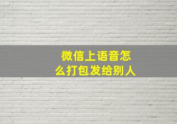 微信上语音怎么打包发给别人