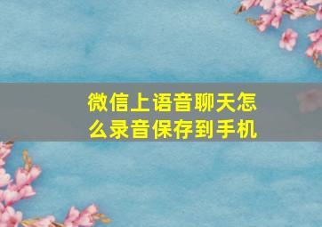 微信上语音聊天怎么录音保存到手机