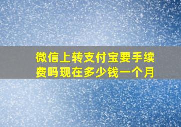 微信上转支付宝要手续费吗现在多少钱一个月