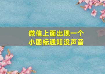 微信上面出现一个小图标通知没声音