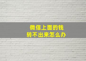 微信上面的钱转不出来怎么办