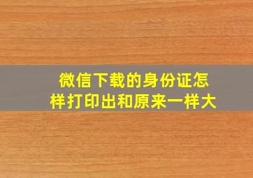 微信下载的身份证怎样打印出和原来一样大