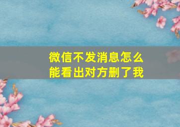 微信不发消息怎么能看出对方删了我