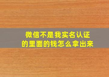 微信不是我实名认证的里面的钱怎么拿出来