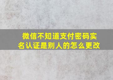 微信不知道支付密码实名认证是别人的怎么更改