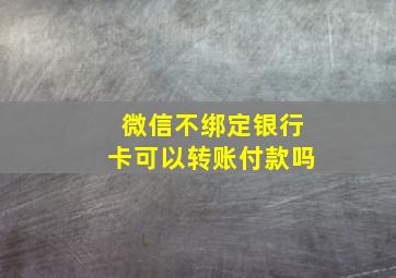 微信不绑定银行卡可以转账付款吗