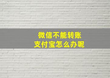 微信不能转账支付宝怎么办呢