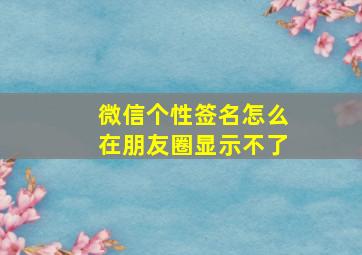 微信个性签名怎么在朋友圈显示不了