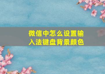 微信中怎么设置输入法键盘背景颜色