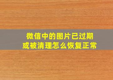 微信中的图片已过期或被清理怎么恢复正常