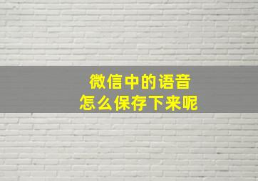 微信中的语音怎么保存下来呢