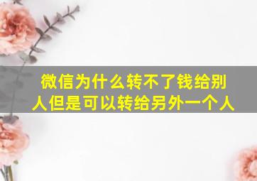 微信为什么转不了钱给别人但是可以转给另外一个人