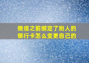 微信之前绑定了别人的银行卡怎么变更自己的