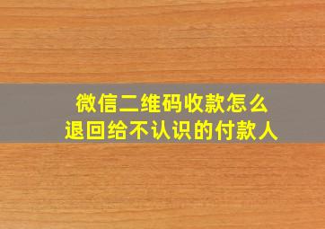 微信二维码收款怎么退回给不认识的付款人