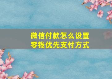 微信付款怎么设置零钱优先支付方式