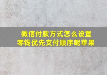 微信付款方式怎么设置零钱优先支付顺序呢苹果