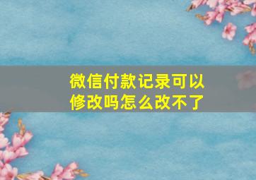 微信付款记录可以修改吗怎么改不了