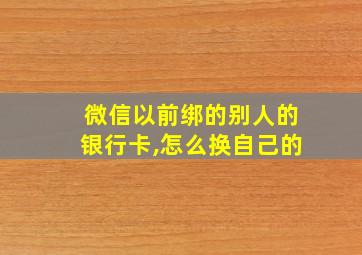 微信以前绑的别人的银行卡,怎么换自己的