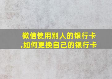 微信使用别人的银行卡,如何更换自己的银行卡