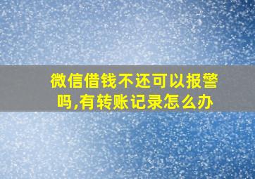 微信借钱不还可以报警吗,有转账记录怎么办