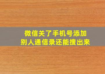 微信关了手机号添加别人通信录还能搜出来