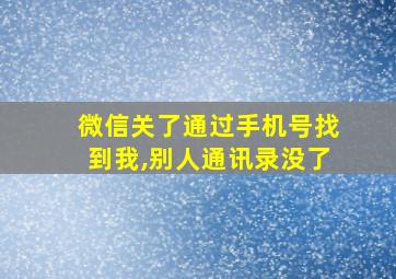 微信关了通过手机号找到我,别人通讯录没了