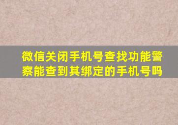 微信关闭手机号查找功能警察能查到其绑定的手机号吗