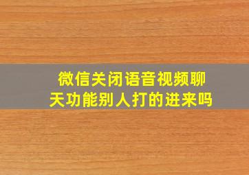 微信关闭语音视频聊天功能别人打的进来吗