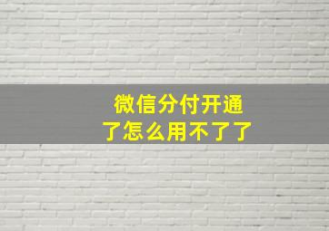 微信分付开通了怎么用不了了