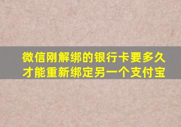 微信刚解绑的银行卡要多久才能重新绑定另一个支付宝